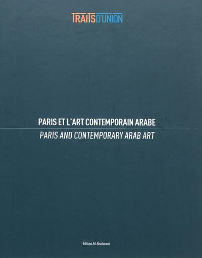 Traits d'union : Paris et l'art contemporain arabe. Paris and contemporary Arab art