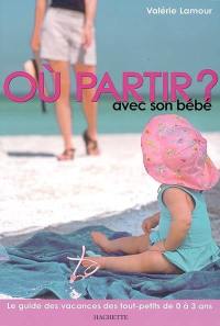 Où partir avec son bébé ? : le guide des vacances des tout-petits de 0 à 3 ans