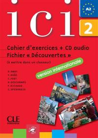 Ici, 2, A2 : fichier découvertes version internationale : cahier d'exercices +CD audio et fichier découvertes niveau A 1