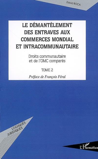 Le démantèlement des entraves aux commerces mondial et intracommunautaire : droit communautaire et de l'OMC comparés. Vol. 2