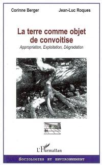 La terre comme objet de convoitise : approximation, exploitation, dégradation