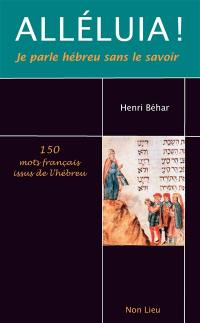 Alléluia ! : je parle hébreu sans le savoir : 150 mots français issus de l'hébreu