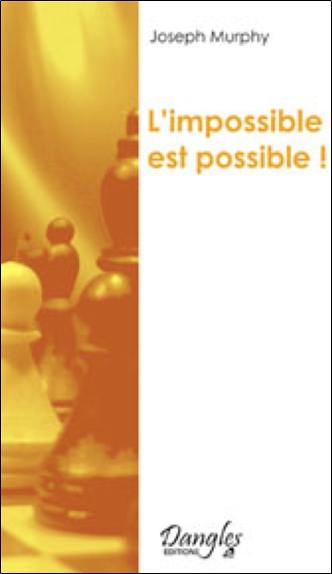 L'impossible est possible ! : la maîtrise de votre puissance créatrice