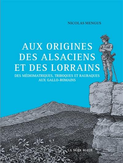 Aux origines des Alsaciens et des Lorrains : des Médiomatriques, Triboques et Rauraques aux Gallo-romains