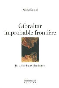 Gibraltar, improbable frontière : de Colomb aux clandestins : d'Hercule à Boabdil