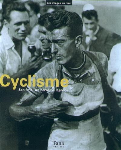 Cyclisme : son âme, ses héros, sa légende