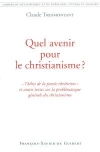 Quel avenir pour le christianisme ? : tâches de la pensée chrétienne et autres textes sur la problématique générale du christianisme