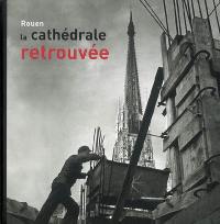 Rouen, la cathédrale retrouvée : 1940-1956