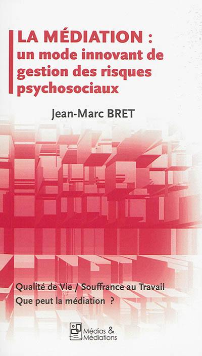 La médiation : un mode innovant de gestion des risques psychosociaux : qualité de vie, souffrance au travail, que peut la médiation ?