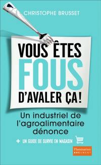 Vous êtes fous d'avaler ça ! : un industriel de l'agro-alimentaire dénonce : + un guide de survie en magasin