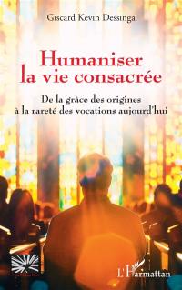 Humaniser la vie consacrée : de la grâce des origines à la rareté des vocations aujourd'hui