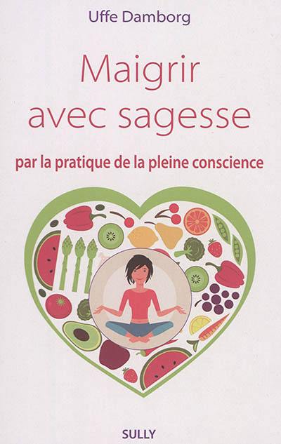 Maigrir avec sagesse : par la pratique de la pleine conscience