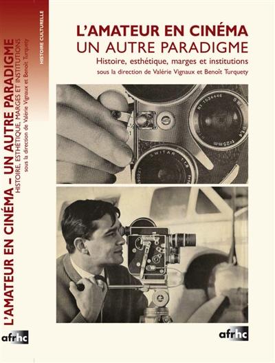 L'amateur en cinéma : un autre paradigme : histoire, esthétique, marge et institutions