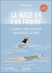 La nage en eau froide : 8 séances pour retrouver son ancrage et la santé : la méthode chill therapy