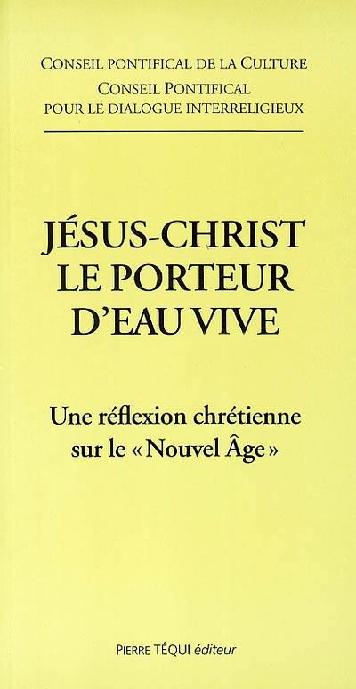 Jésus-Christ le porteur d'eau vive : une réflexion chrétienne sur le Nouvel Age