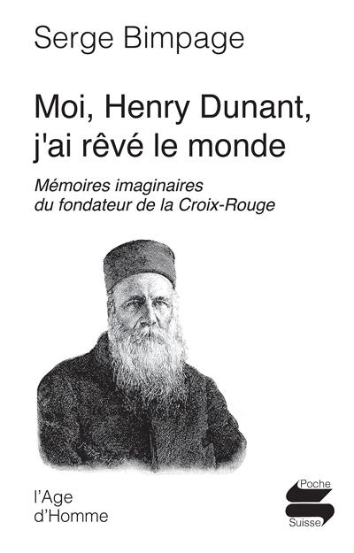 Moi Henry Dunant, j'ai rêvé le monde : mémoires imaginaires du fondateur de la Croix-Rouge