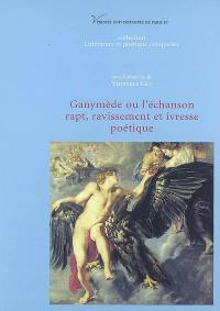 Ganymède ou L'échansson : rapt, ravissement et ivresse poétique