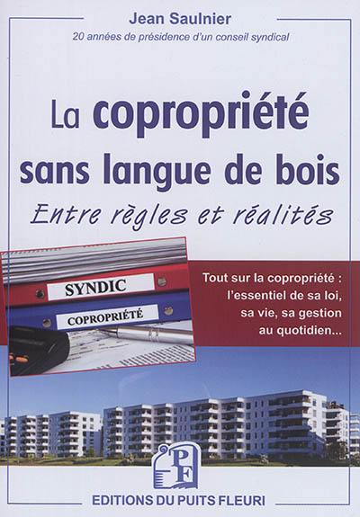 La copropriété sans langue de bois : entre règles et réalités : tout sur la copropriété : l'essentiel de sa loi, sa vie, sa gestion au quotidien...