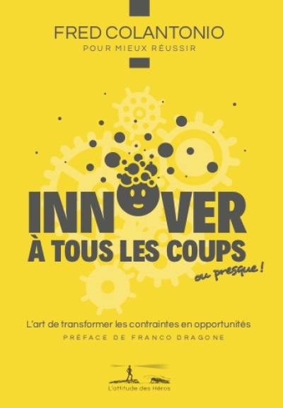 Innover à tous les coups... ou presque ! : l'art de transformer les contraintes en opportunités