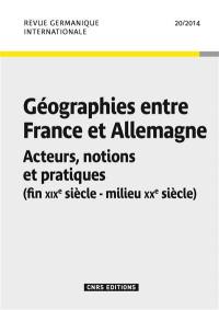 Revue germanique internationale, n° 20. Géographies entre France et Allemagne : acteurs, notions et pratiques : fin XIXe siècle-milieu XXe siècle