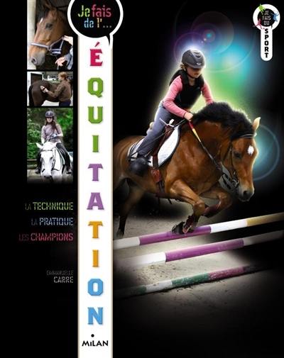 Je fais de l'équitation : la technique, la pratique, les champions