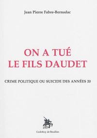 On a tué le fils Daudet : crime politique ou suicide des années 20