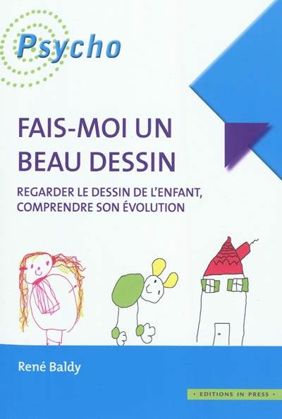 Fais-moi un beau dessin : regarder le dessin de l'enfant, comprendre son évolution