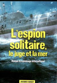 L'espion solitaire, le juge et la mer : roman d'espionnage international