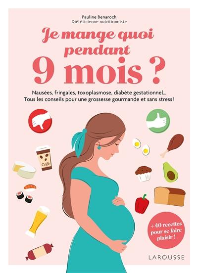 Je mange quoi pendant 9 mois ? : nausées, fringales, toxoplasmose, diabète gestationnel... tous les conseils pour une grossesse gourmande et sans stress ! : + 40 recettes pour se faire plaisir !