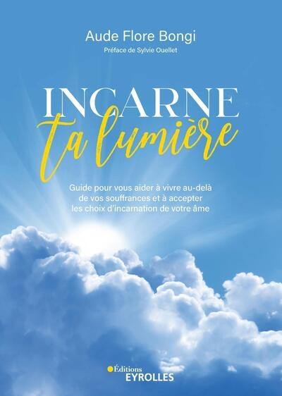 Incarne ta lumière : guide pour vous aider à vivre au-delà de vos souffrances et accepter les choix d'incarnation de votre âme