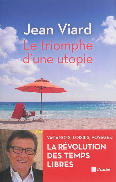 Le triomphe d'une utopie : vacances, loisirs, voyages : la révolution des temps libres