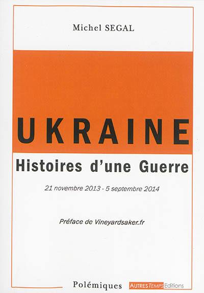 Ukraine : histoires d'une guerre : 21 novembre 2013-5 septembre 2014