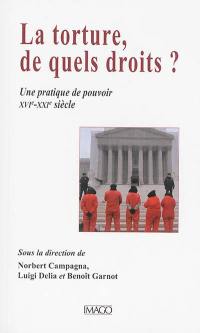 La torture, de quels droits ? : une pratique de pouvoir : XVIe-XXIe siècle