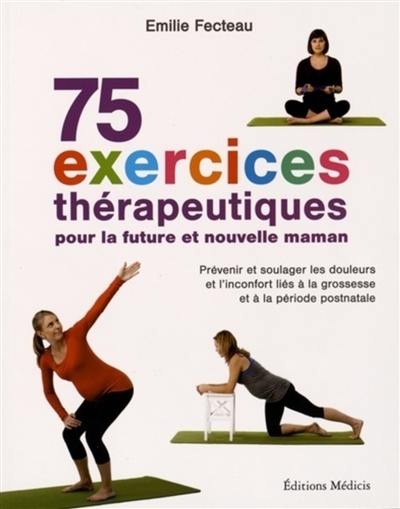 75 exercices thérapeutiques pour la future et nouvelle maman : prévenir et soulager les douleurs et l'inconfort liés à la grossesse et à la période postnatale