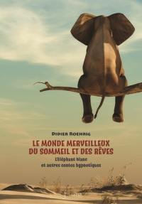 Le monde merveilleux du sommeil et des rêves : l'éléphant blanc et autres contes hypnotiques