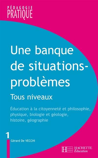 Une banque de situations-problèmes : tous niveaux. Vol. 1. Education à la citoyenneté et philosophie, physique, biologie et géologie, histoire, géographie