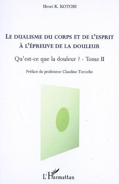 Qu'est-ce que la douleur ?. Vol. 2. Le dualisme du corps et de l'esprit à l'épreuve de la douleur