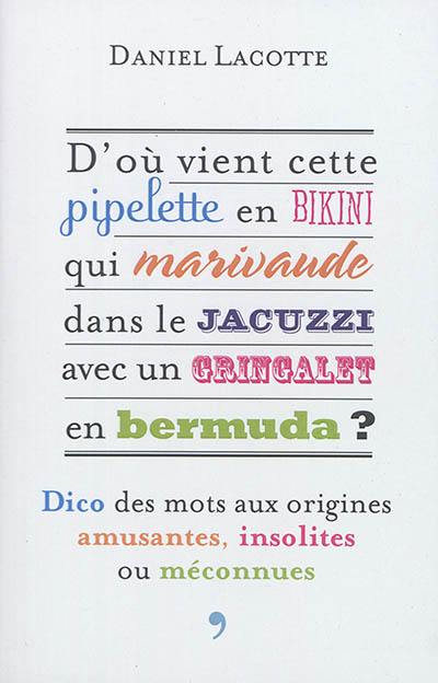 D'où vient cette pipelette en bikini qui marivaude dans le jacuzzi avec un gringalet en bermuda ? : dico des mots aux origines amusantes, insolites ou méconnues