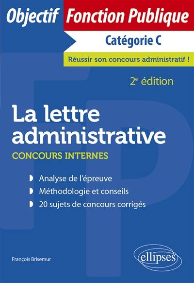 La lettre administrative : concours internes, catégorie C : analyse de l'épreuve, méthodologie et conseils, 20 sujets de concours corrigés