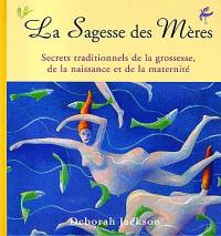 La sagesse des mères : secrets traditionnels de la grossesse, de la naissance et de la maternité