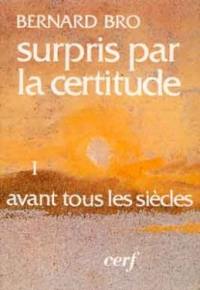 Surpris par la certitude. Vol. 1. Avant tous les siècles