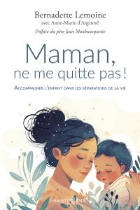 Maman, ne me quitte pas ! : accompagner l'enfant dans les séparations de la vie