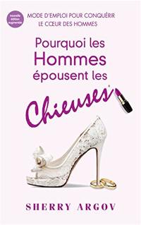 Pourquoi les hommes épousent les chieuses : comment gagner durablement le coeur des hommes