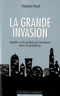 La grande invasion : enquête sur les produits qui intoxiquent notre vie quotidienne