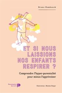 Et si nous laissions nos enfants respirer ? : comprendre l'hyper-parentalité pour mieux l'apprivoiser