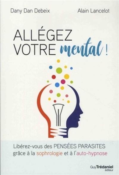 Allégez votre mental ! : libérez-vous des pensées parasites grâce à la sophrologie et à l'auto-hypnose