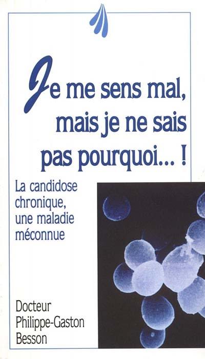 Je me sens mal, mais je ne sais pas pourquoi ! : la candidose chronique, une maladie méconnue