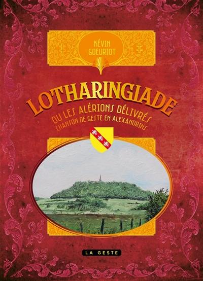 La geste lorraine : la Lotharingiade ou les Alérions délivrés : chanson de geste en alexandrins