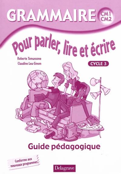 Grammaire CM1-CM2, pour parler, lire et écrire, cycle 3 : guide pédagogique