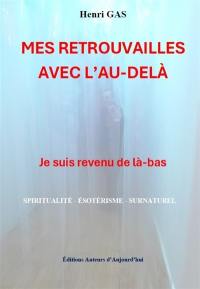 Mes retrouvailles avec l'au-delà : je suis revenu de là-bas : spiritualité, ésotérisme, surnaturel